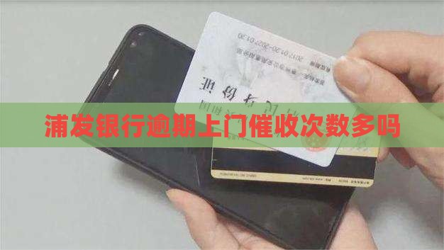 浦发万用金逾期上门催收次数多吗
