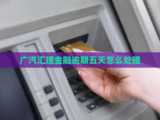 广汽汇理金融逾期五天怎么办