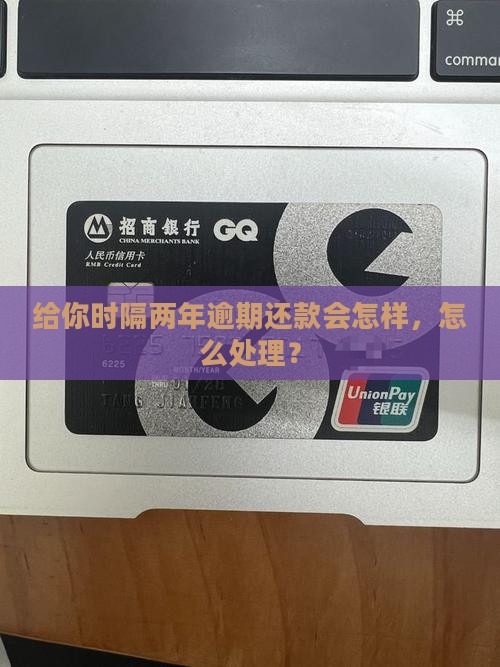 给你花时隔两年逾期还款会怎样