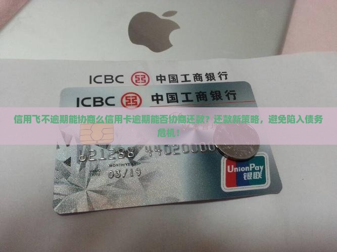 信用飞不逾期能协商么信用卡逾期能否协商还款