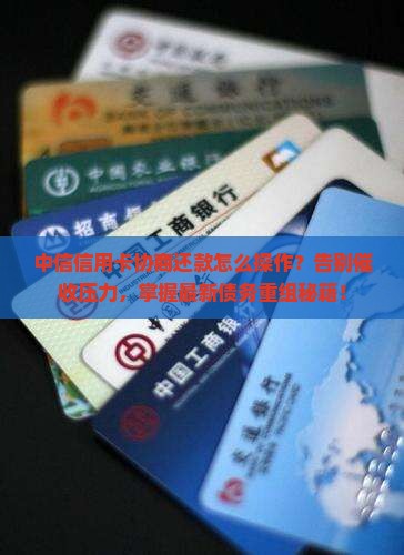 中信信用卡怎么协商还款问题解答