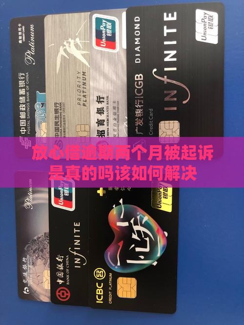 放心借逾期两个月被起诉是真的吗该如何解决