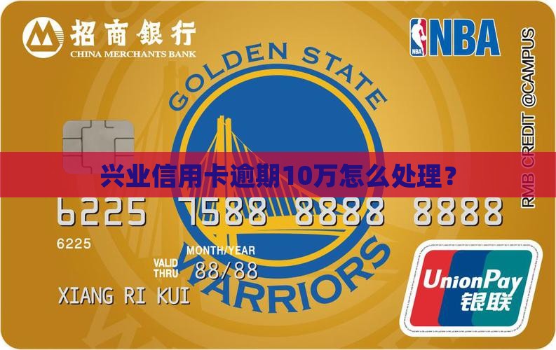 兴业信用卡逾期10万如何处理