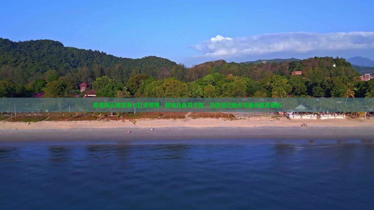 昌都到云南洱海七日游费用、路线及自驾天数，沿途经过地点与最近距离解析
