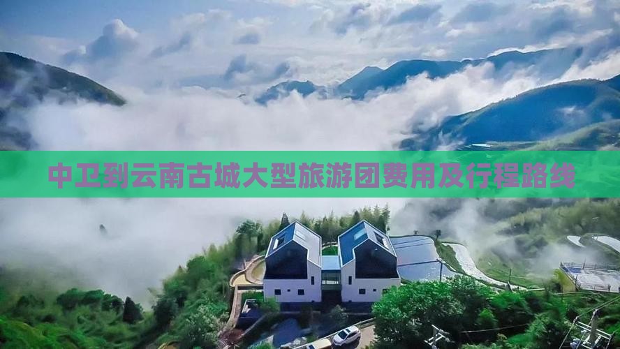中卫到云南古城大型旅游团费用及行程路线