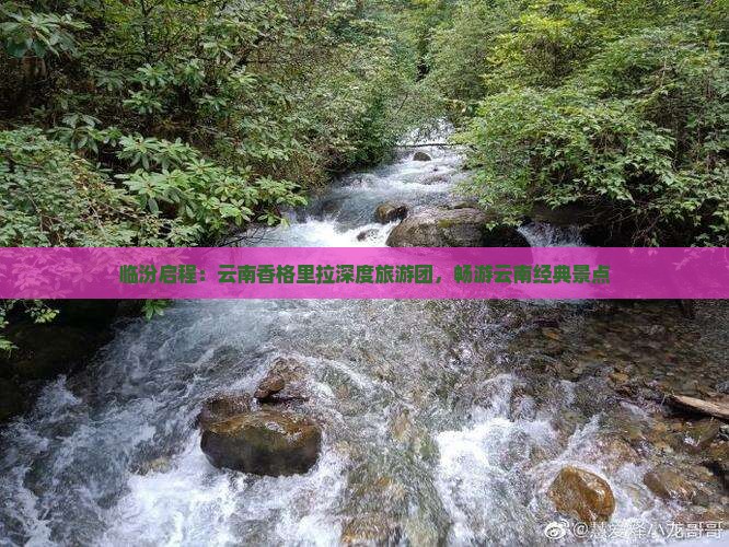 临汾启程：云南香格里拉深度旅游团，畅游云南经典景点