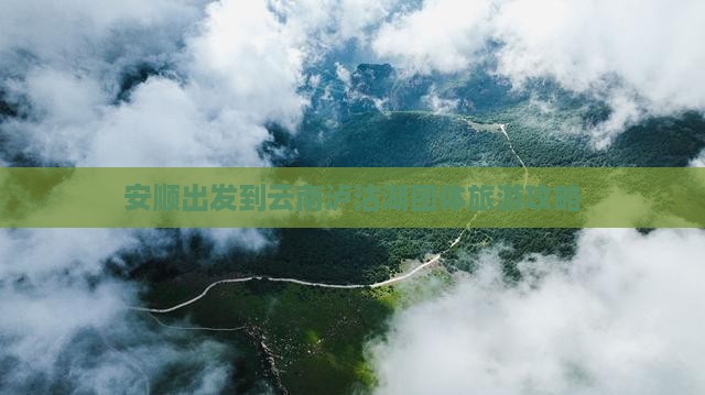 安顺出发到云南泸沽湖团体旅游攻略
