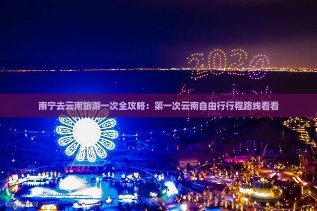 南宁去云南旅游一次全攻略：第一次云南自由行行程路线看看