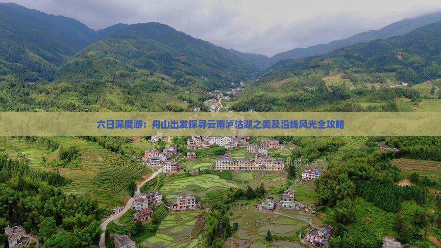 六日深度游：舟山出发探寻云南泸沽湖之美及沿线风光全攻略