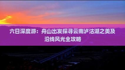 六日深度游：舟山出发探寻云南泸沽湖之美及沿线风光全攻略