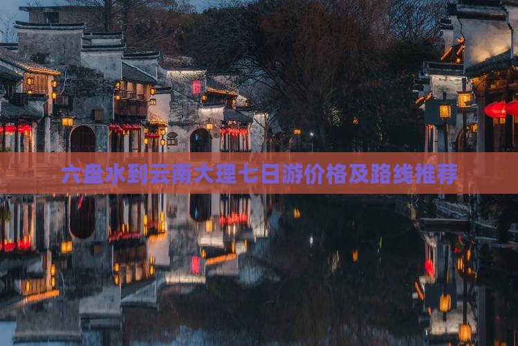 六盘水到云南大理七日游价格及路线推荐
