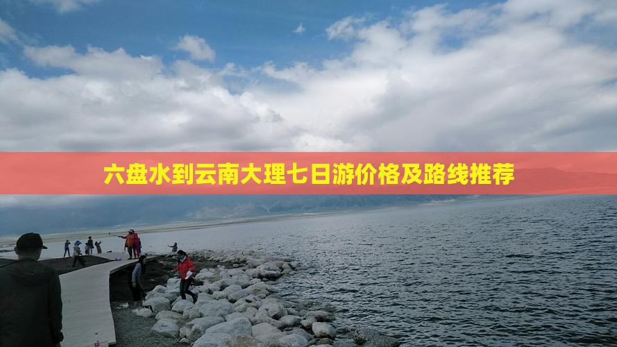 六盘水到云南大理七日游价格及路线推荐