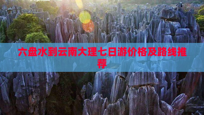 六盘水到云南大理七日游价格及路线推荐