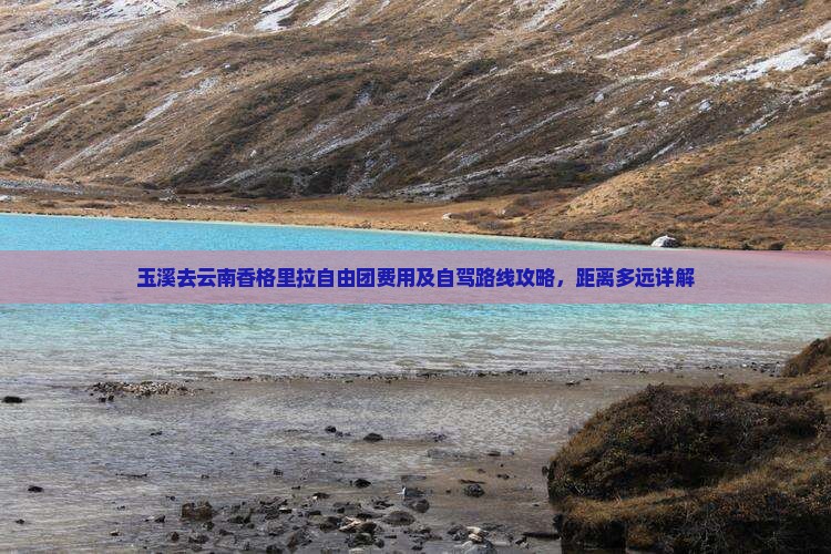 玉溪去云南香格里拉自由团费用及自驾路线攻略，距离多远详解
