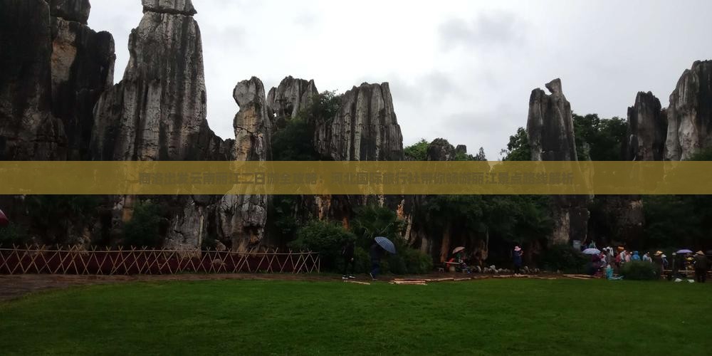 商洛出发云南丽江二日游全攻略：河北国际旅行社带你畅游丽江景点路线解析