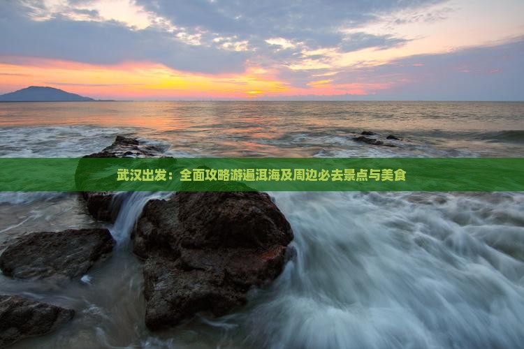 武汉出发：全面攻略游遍洱海及周边必去景点与美食