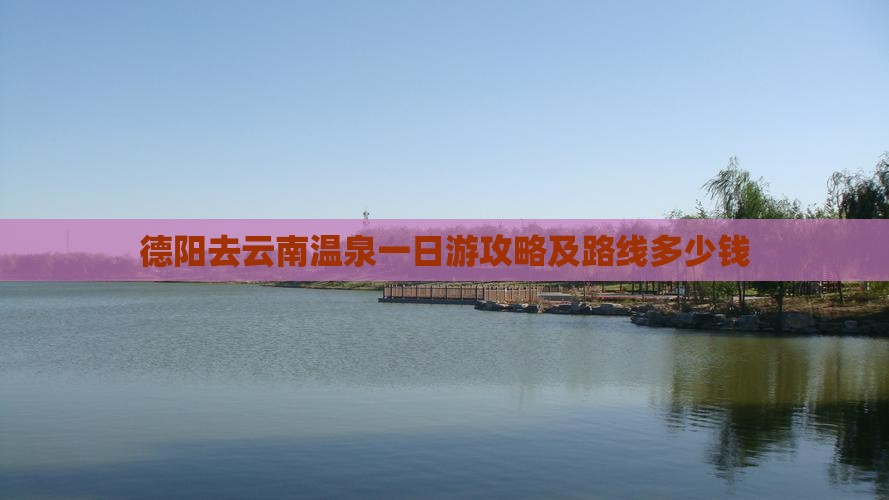 德阳去云南温泉一日游攻略及路线多少钱