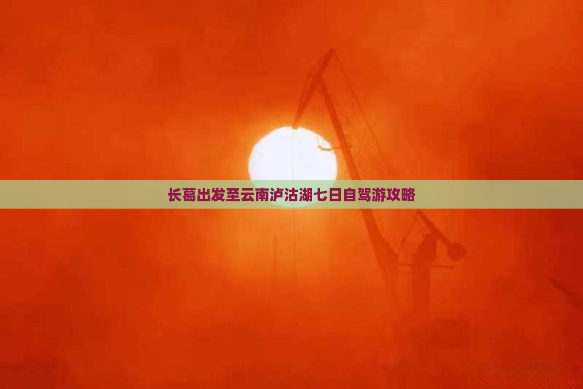 长葛出发至云南泸沽湖七日自驾游攻略