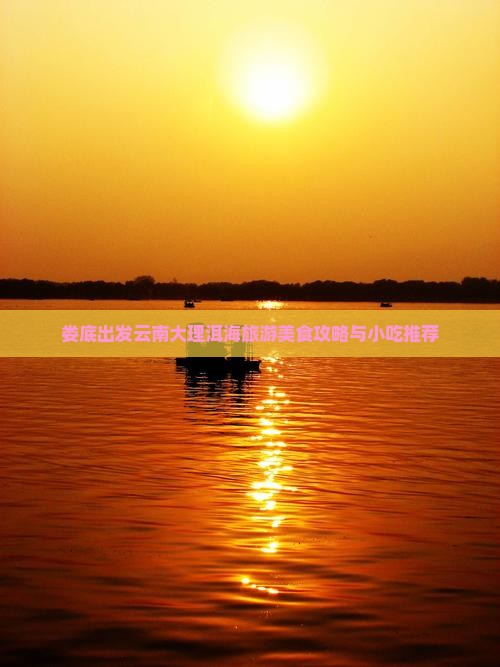 娄底出发云南大理洱海旅游美食攻略与小吃推荐