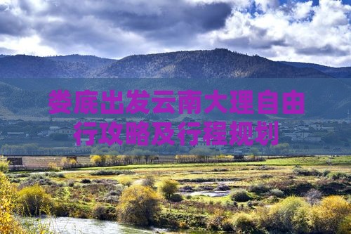娄底出发云南大理自由行攻略及行程规划