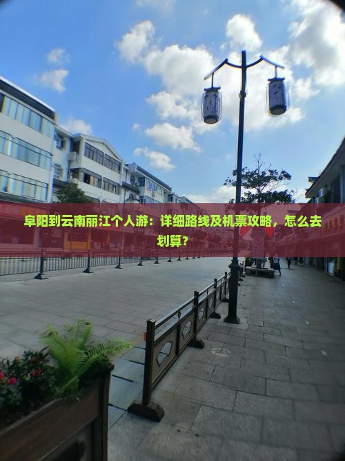 阜阳到云南丽江个人游：详细路线及机票攻略，怎么去划算？