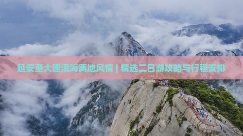 延安至大理洱海两地风情 | 精选二日游攻略与行程安排