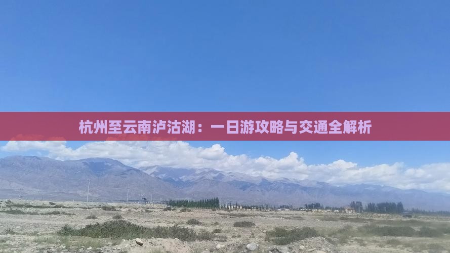杭州至云南泸沽湖：一日游攻略与交通全解析
