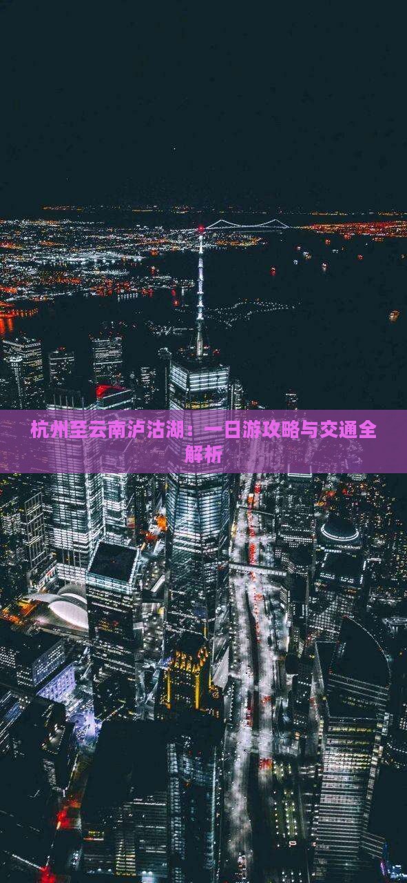 杭州至云南泸沽湖：一日游攻略与交通全解析