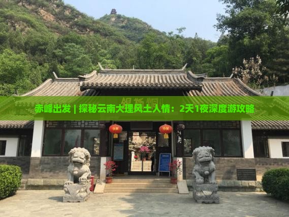 赤峰出发 | 探秘云南大理风土人情：2天1夜深度游攻略