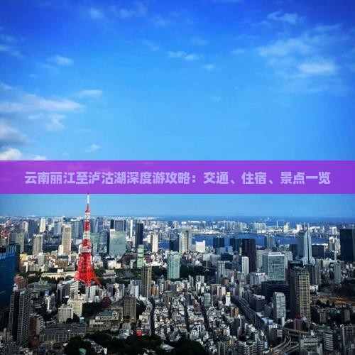 云南丽江至泸沽湖深度游攻略：交通、住宿、景点一览