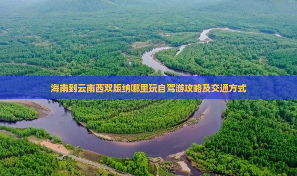 海南到云南西双版纳哪里玩自驾游攻略及交通方式