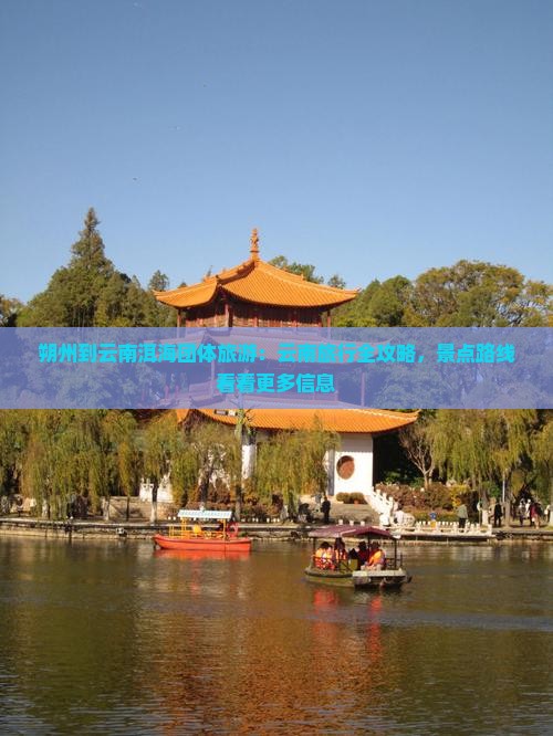 朔州到云南洱海团体旅游：云南旅行全攻略，景点路线看看更多信息
