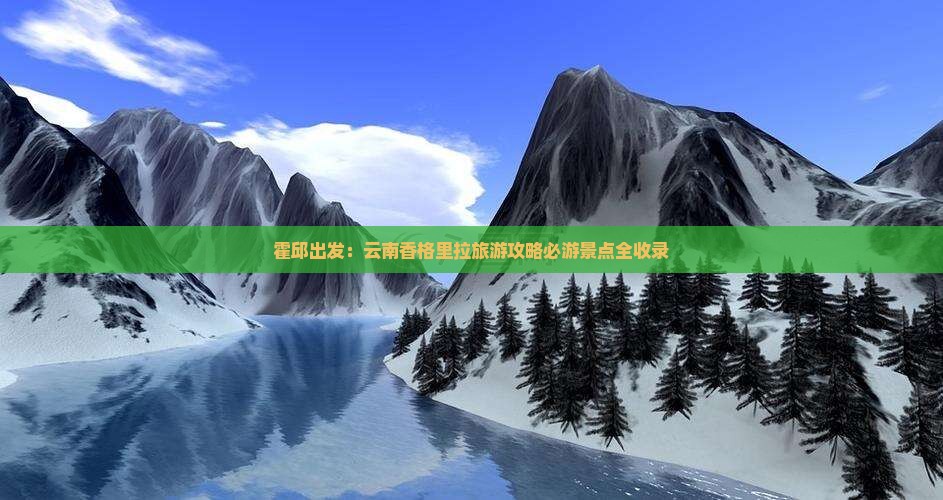 霍邱出发：云南香格里拉旅游攻略必游景点全收录