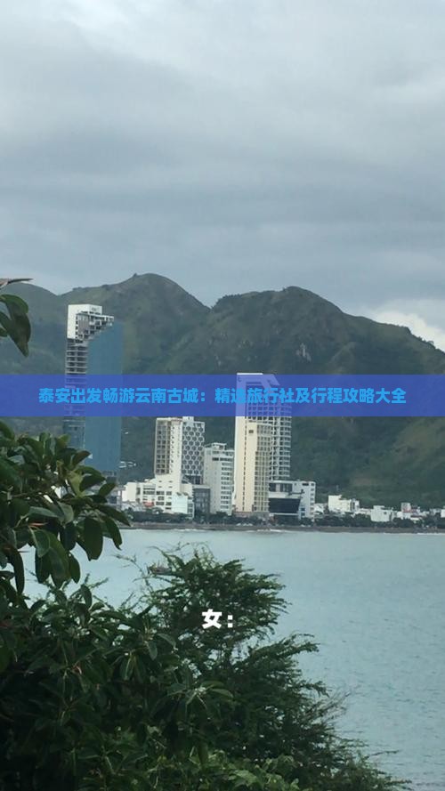 泰安出发畅游云南古城：精选旅行社及行程攻略大全