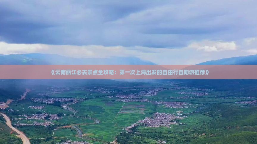 《云南丽江必去景点全攻略：第一次上海出发的自由行自助游推荐》