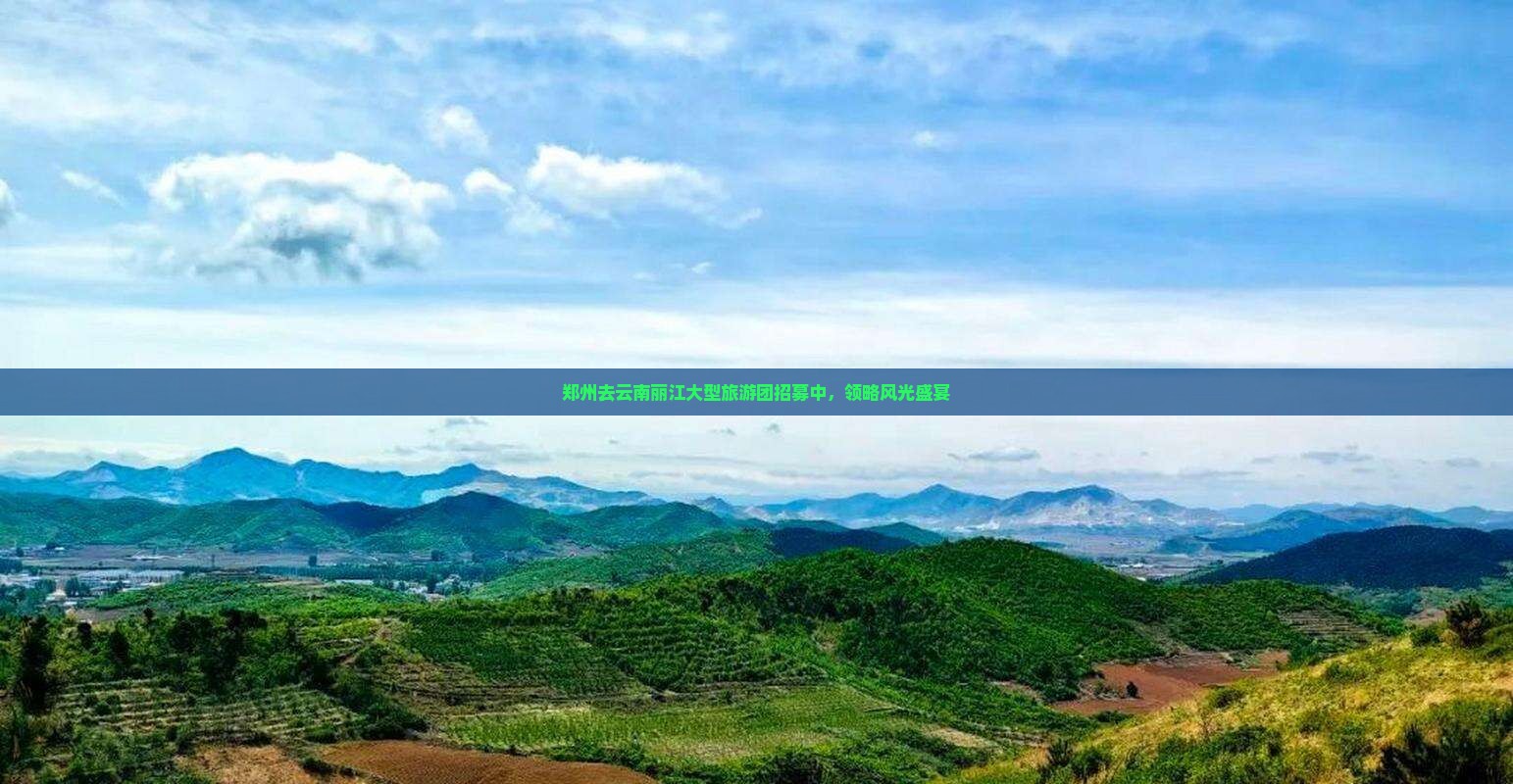 郑州去云南丽江大型旅游团招募中，领略风光盛宴