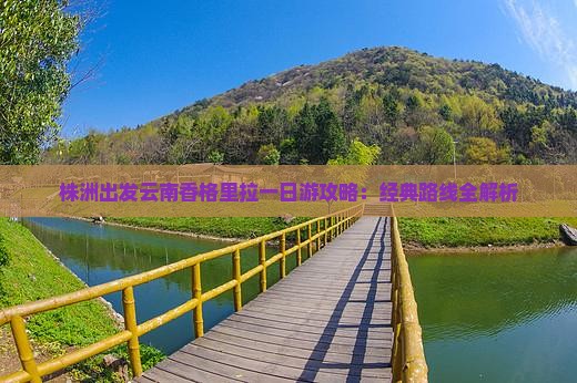 株洲出发云南香格里拉一日游攻略：经典路线全解析