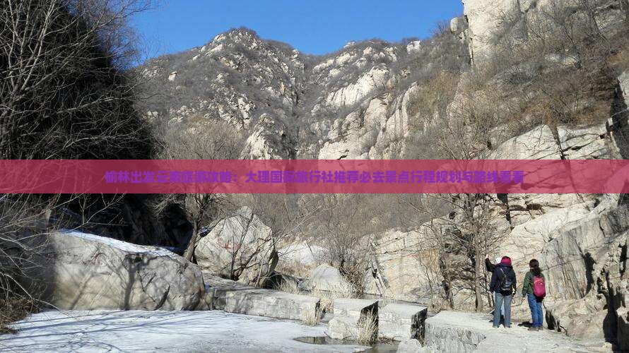 榆林出发云南旅游攻略：大理国际旅行社推荐必去景点行程规划与路线看看