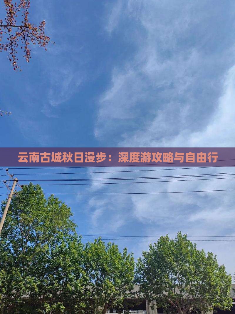 云南古城秋日漫步：深度游攻略与自由行