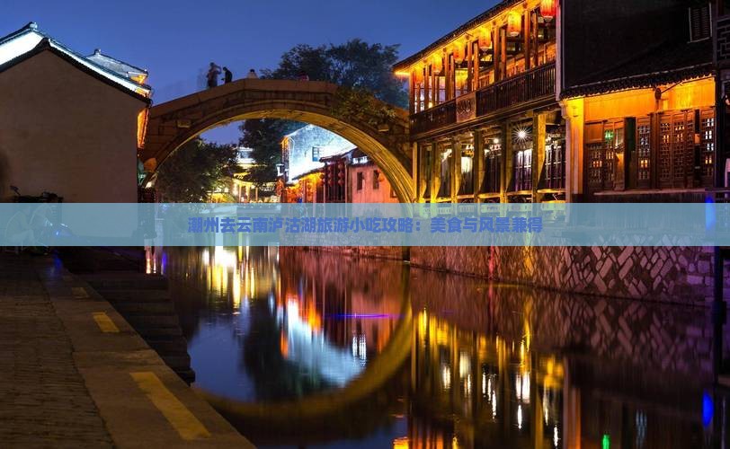 潮州去云南泸沽湖旅游小吃攻略：美食与风景兼得