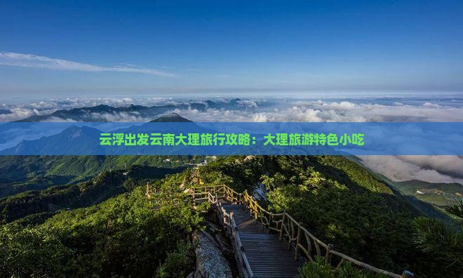 云浮出发云南大理旅行攻略：大理旅游特色小吃