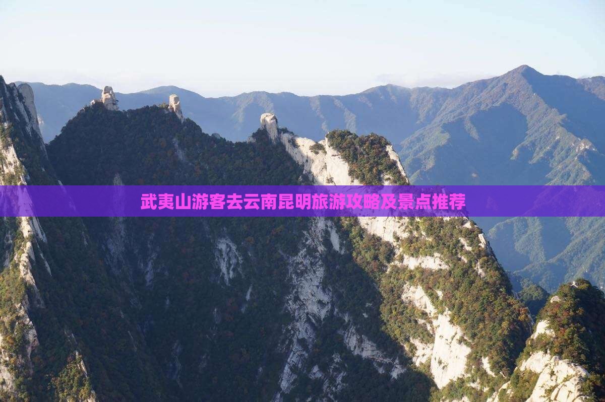 武夷山游客去云南昆明旅游攻略及景点推荐