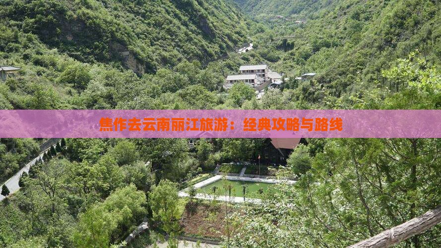 焦作去云南丽江旅游：经典攻略与路线