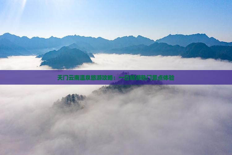 天门云南温泉旅游攻略：一日畅游热门景点体验
