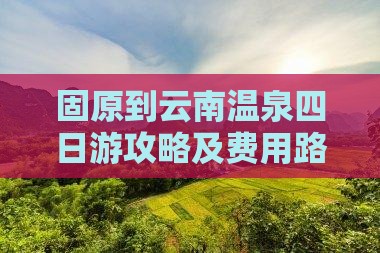 固原到云南温泉四日游攻略及费用路线