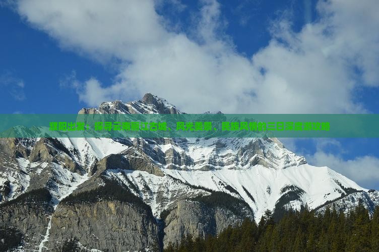 濮阳出发：探寻云南丽江古城、风光美景、民族风情的三日深度游攻略