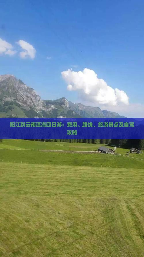 阳江到云南洱海四日游：费用、路线、旅游景点及自驾攻略