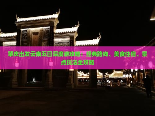 肇庆出发云南五日深度游攻略：经典路线、美食住宿、景点玩法全攻略