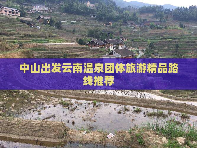 中山出发云南温泉团体旅游精品路线推荐