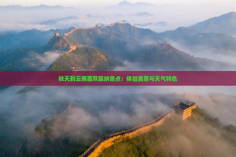 秋天到云南西双版纳景点：体验美景与天气特色